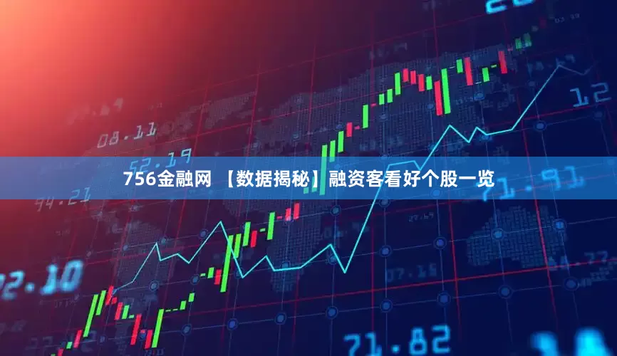 756金融网 【数据揭秘】融资客看好个股一览