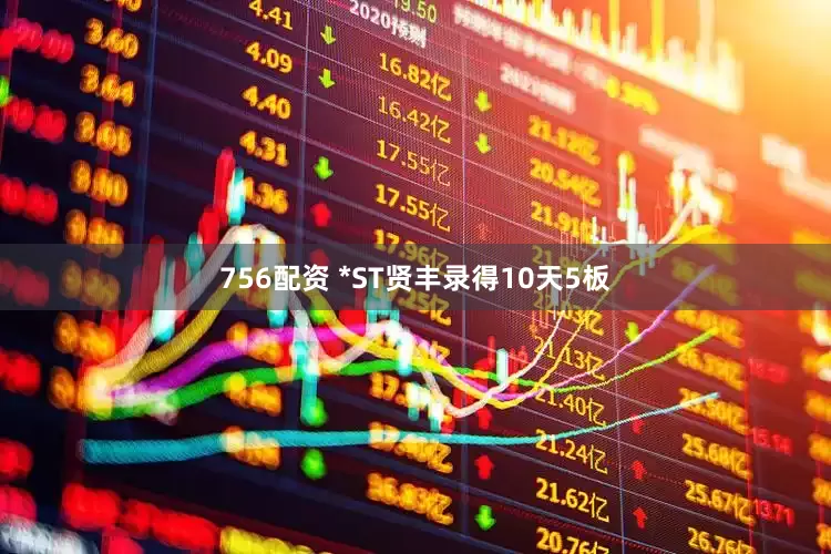 756配资 *ST贤丰录得10天5板