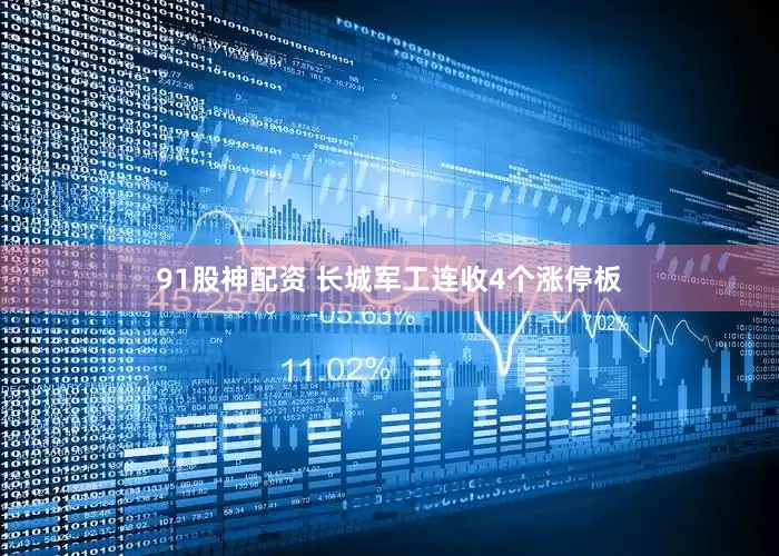 91股神配资 长城军工连收4个涨停板