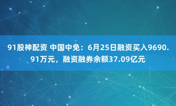 91股神配资 中国中免：6月25日融资买入9690.91万元，融资融券余额37.09亿元