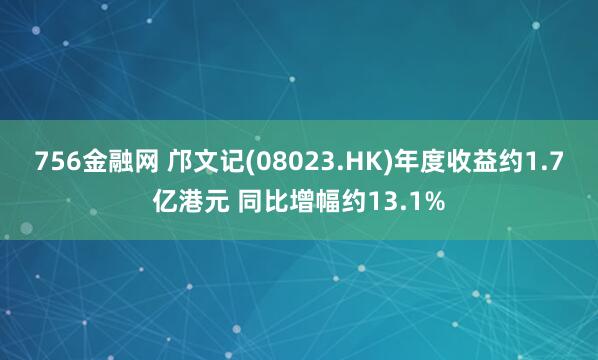 756金融网 邝文记(08023.HK)年度收益约1.7亿港元 同比增幅约13.1%