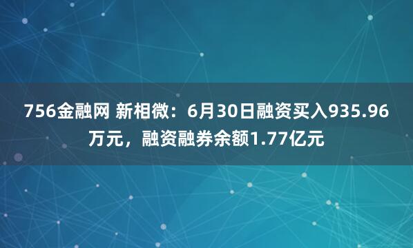 756金融网 新相微：6月30日融资买入935.96万元，融资融券余额1.77亿元