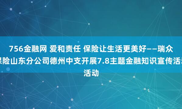 756金融网 爱和责任 保险让生活更美好——瑞众保险山东分公司德州中支开展7.8主题金融知识宣传活动