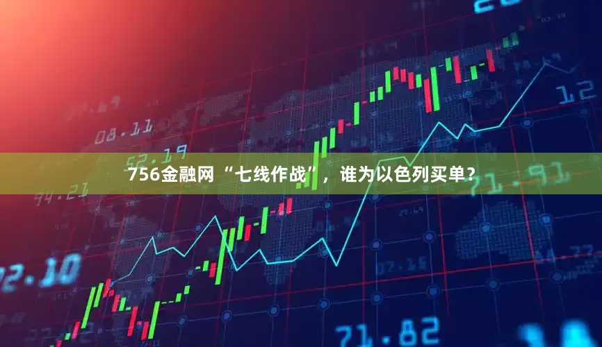 756金融网 “七线作战”，谁为以色列买单？