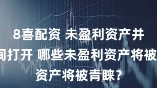 8喜配资 未盈利资产并购空间打开 哪些未盈利资产将被青睐？